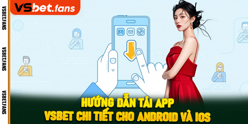 Hướng dẫn tải app VSbet chi tiết cho Android và iOS
