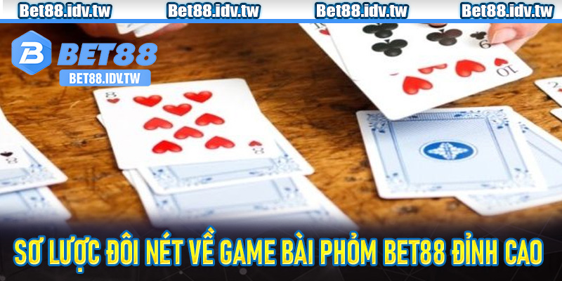 Sơ lược đôi nét về game bài phỏm bet88 đỉnh cao