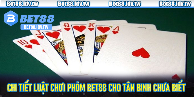 Chi tiết luật chơi phỏm bet88 cho tân binh chưa biết