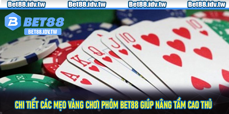 Chi tiết các mẹo vàng chơi Phỏm Bet88 giúp nâng tầm cao thủ