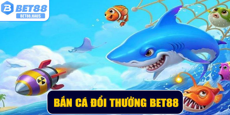 Bắn Cá Đổi Thưởng BET88 – Trải Nghiệm Giải Trí Đỉnh Cao