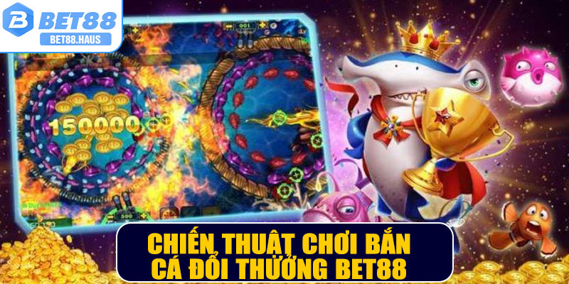 Chiến thuật chơi Bắn cá đổi thưởng BET88