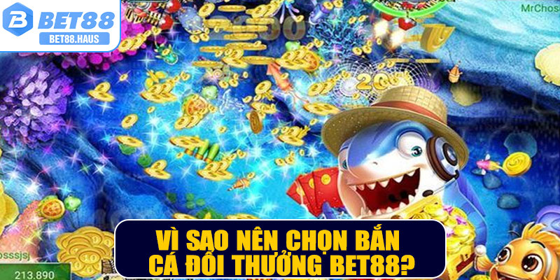 Vì sao nên chọn Bắn cá đổi thưởng BET88?