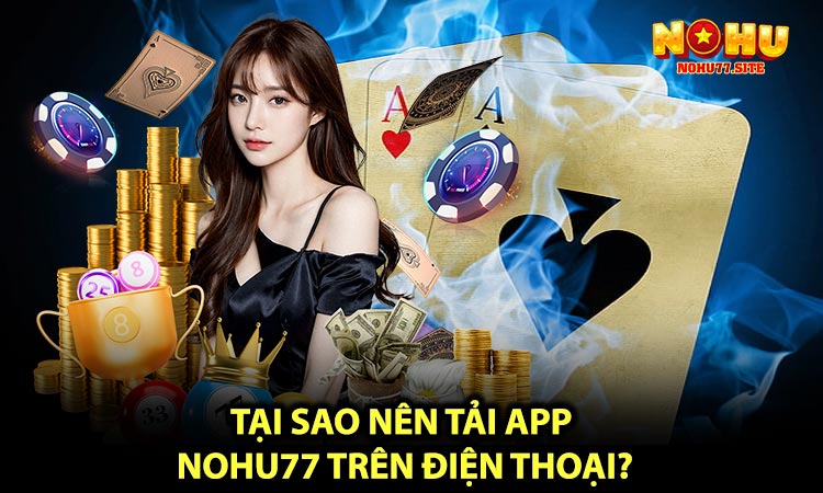 Tại sao nên tải App NOHU77 trên điện thoại?