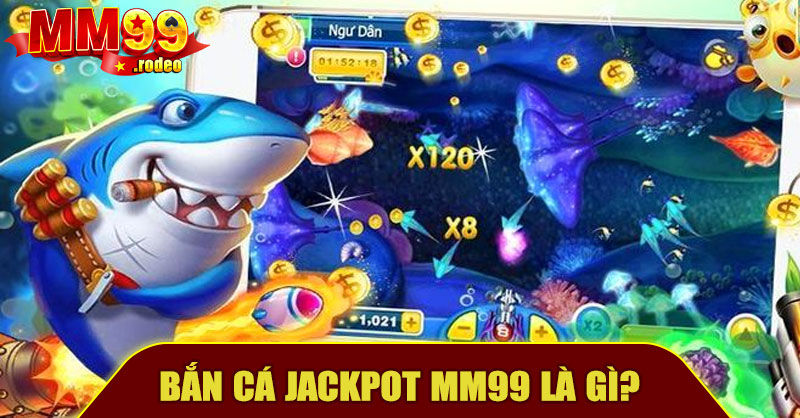 Bắn Cá Jackpot MM99 Là Gì?