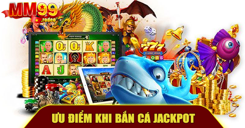 Ưu Điểm Khi Bắn Cá Jackpot MM99
